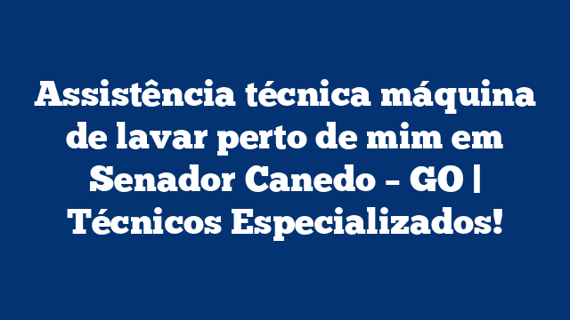 Assistência técnica máquina de lavar perto de mim em Senador Canedo – GO | Técnicos Especializados!
