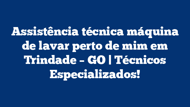 Assistência técnica máquina de lavar perto de mim em Trindade – GO | Técnicos Especializados!