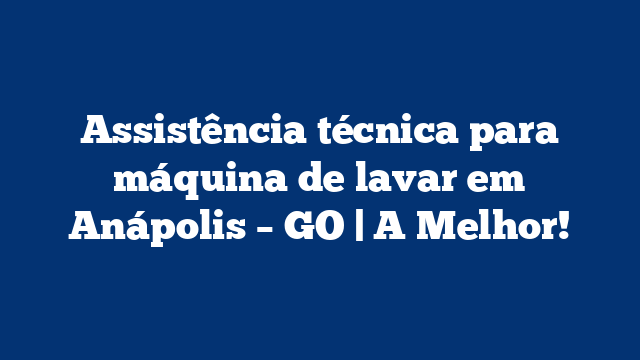 Assistência técnica para máquina de lavar em Anápolis – GO | A Melhor!