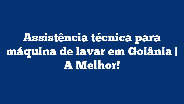 Assistência técnica para máquina de lavar em Goiânia | A Melhor!