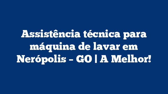 Assistência técnica para máquina de lavar em Nerópolis – GO | A Melhor!
