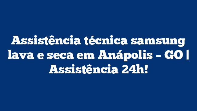 Assistência técnica samsung lava e seca em Anápolis – GO | Assistência 24h!