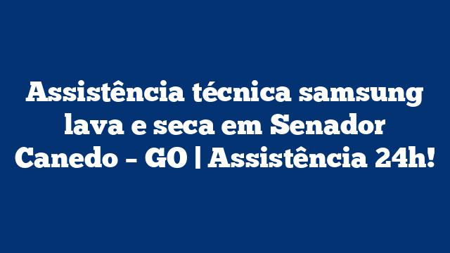 Assistência técnica samsung lava e seca em Senador Canedo – GO | Assistência 24h!