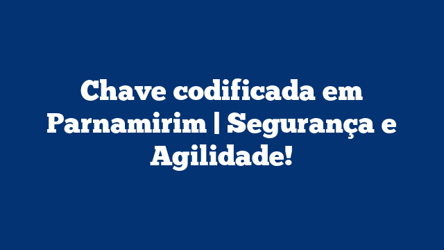 Chave codificada em Parnamirim | Segurança e Agilidade!