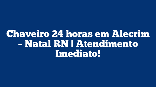 Chaveiro 24 horas em Alecrim – Natal RN | Atendimento Imediato!