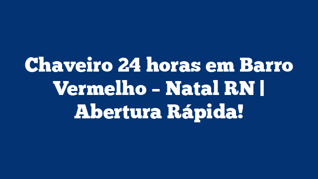 Chaveiro 24 horas em Barro Vermelho – Natal RN | Abertura Rápida!