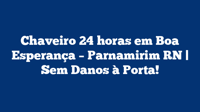 Chaveiro 24 horas em Boa Esperança – Parnamirim RN | Sem Danos à Porta!