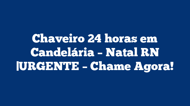 Chaveiro 24 horas em Candelária – Natal RN |URGENTE – Chame Agora!