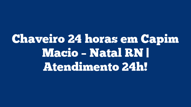 Chaveiro 24 horas em Capim Macio – Natal RN | Atendimento 24h!