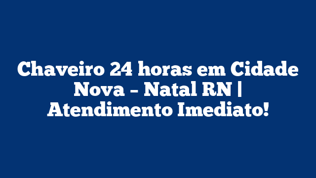 Chaveiro 24 horas em Cidade Nova – Natal RN | Atendimento Imediato!