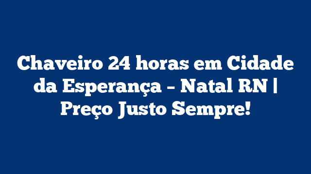 Chaveiro 24 horas em Cidade da Esperança – Natal RN | Preço Justo Sempre!