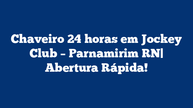 Chaveiro 24 horas em Jockey Club – Parnamirim RN| Abertura Rápida!