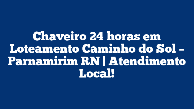 Chaveiro 24 horas em Loteamento Caminho do Sol – Parnamirim RN | Atendimento Local!