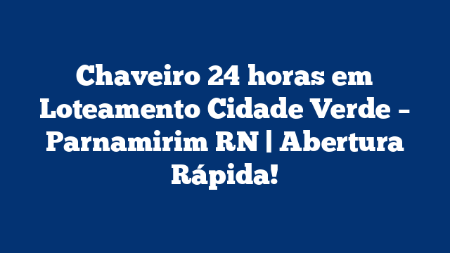 Chaveiro 24 horas em Loteamento Cidade Verde – Parnamirim RN | Abertura Rápida!