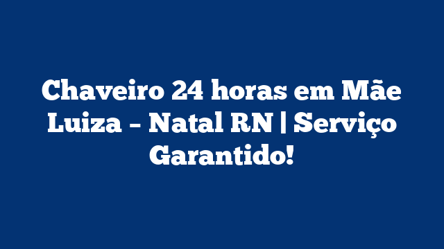 Chaveiro 24 horas em Mãe Luiza – Natal RN | Serviço Garantido!