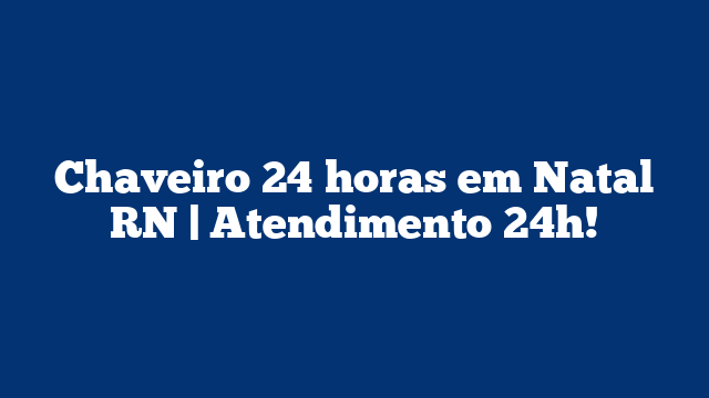 Chaveiro 24 horas em Natal RN | Atendimento 24h!
