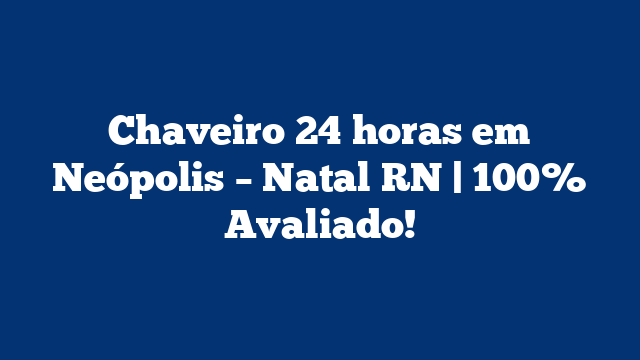 Chaveiro 24 horas em Neópolis – Natal RN | 100% Avaliado!