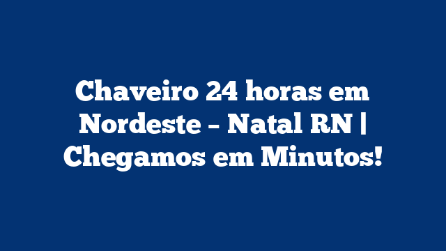 Chaveiro 24 horas em Nordeste – Natal RN | Chegamos em Minutos!