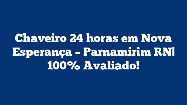 Chaveiro 24 horas em Nova Esperança – Parnamirim RN| 100% Avaliado!