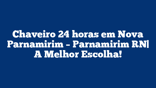 Chaveiro 24 horas em Nova Parnamirim – Parnamirim RN| A Melhor Escolha!