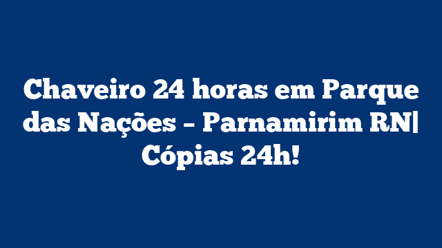 Chaveiro 24 horas em Parque das Nações – Parnamirim RN| Cópias 24h!