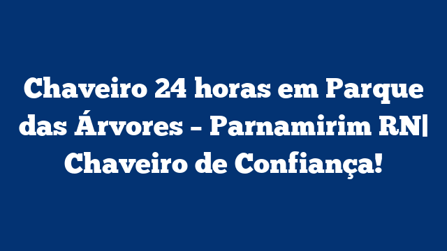 Chaveiro 24 horas em Parque das Árvores – Parnamirim RN| Chaveiro de Confiança!