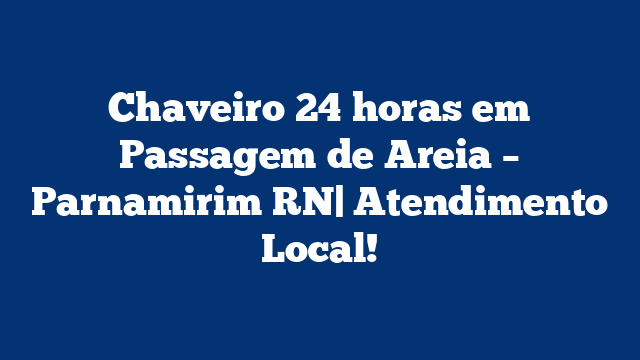 Chaveiro 24 horas em Passagem de Areia – Parnamirim RN| Atendimento Local!