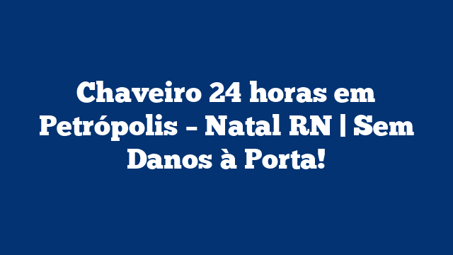 Chaveiro 24 horas em Petrópolis – Natal RN | Sem Danos à Porta!