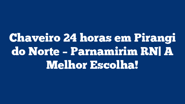 Chaveiro 24 horas em Pirangi do Norte – Parnamirim RN| A Melhor Escolha!
