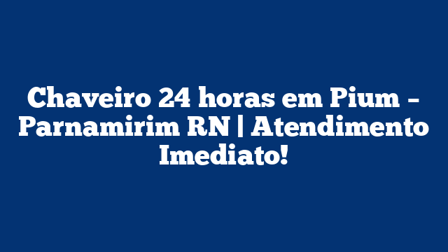 Chaveiro 24 horas em Pium – Parnamirim RN | Atendimento Imediato!