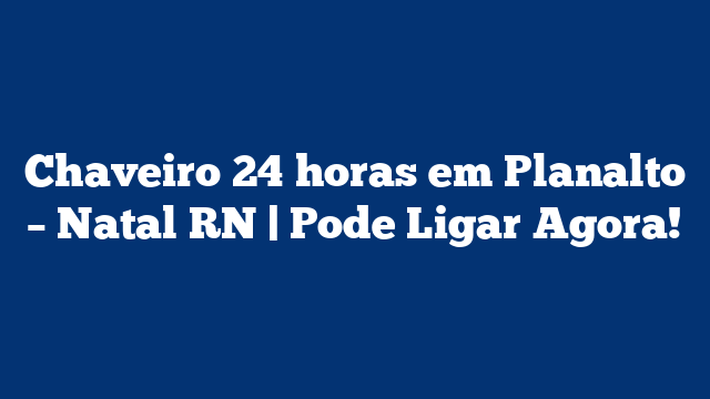 Chaveiro 24 horas em Planalto – Natal RN | Pode Ligar Agora!
