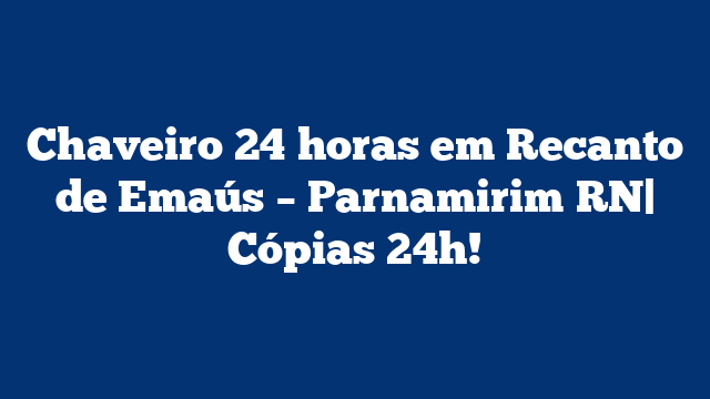 Chaveiro 24 horas em Recanto de Emaús – Parnamirim RN| Cópias 24h!