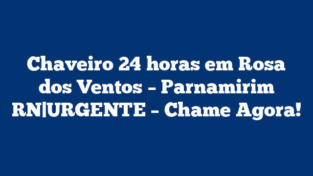 Chaveiro 24 horas em Rosa dos Ventos – Parnamirim RN|URGENTE – Chame Agora!