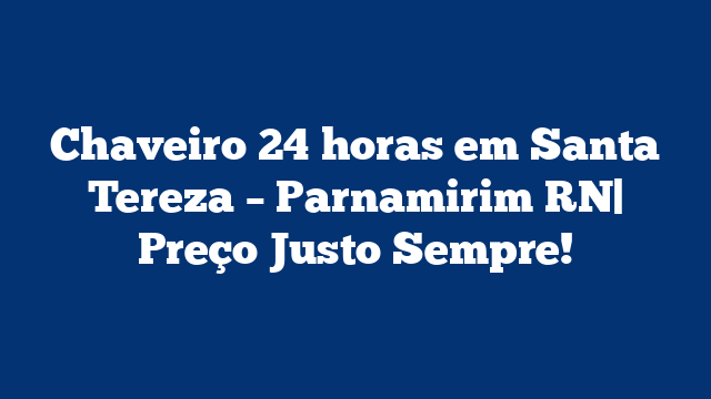 Chaveiro 24 horas em Santa Tereza – Parnamirim RN| Preço Justo Sempre!