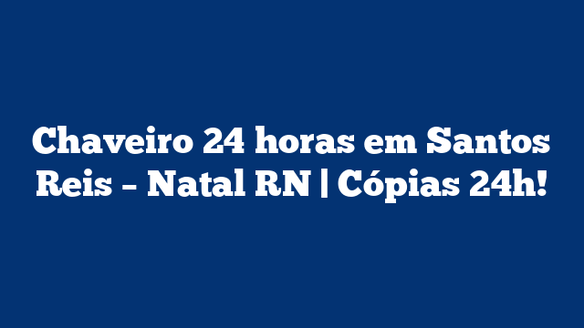 Chaveiro 24 horas em Santos Reis – Natal RN | Cópias 24h!