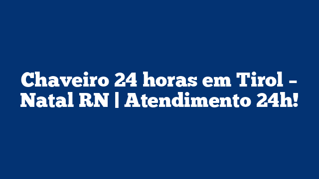 Chaveiro 24 horas em Tirol – Natal RN | Atendimento 24h!