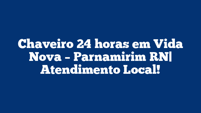 Chaveiro 24 horas em Vida Nova – Parnamirim RN| Atendimento Local!