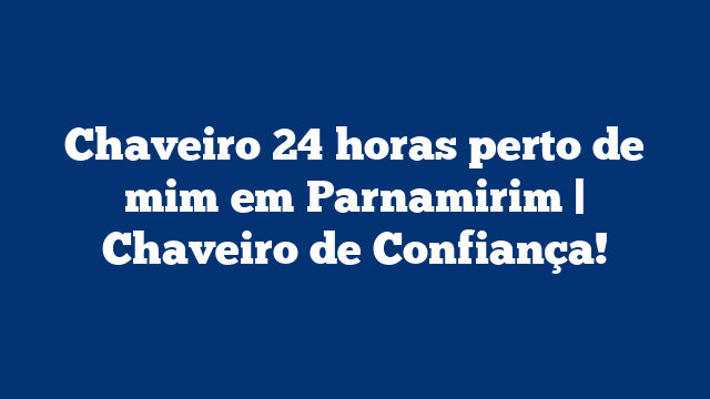 Chaveiro 24 horas perto de mim em Parnamirim | Chaveiro de Confiança!