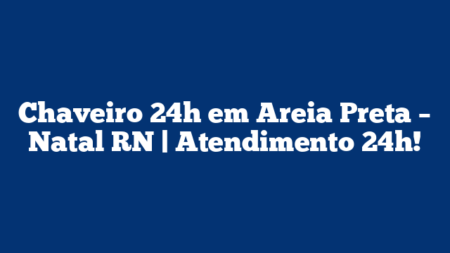 Chaveiro 24h em Areia Preta – Natal RN | Atendimento 24h!