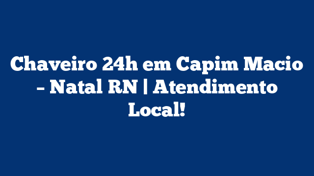 Chaveiro 24h em Capim Macio – Natal RN | Atendimento Local!