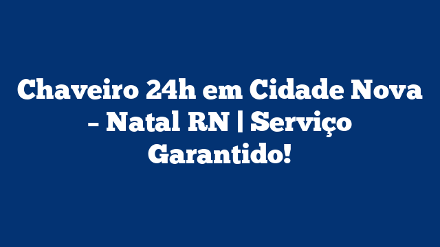Chaveiro 24h em Cidade Nova – Natal RN | Serviço Garantido!