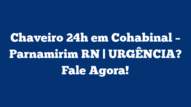 Chaveiro 24h em Cohabinal – Parnamirim RN | URGÊNCIA? Fale Agora!