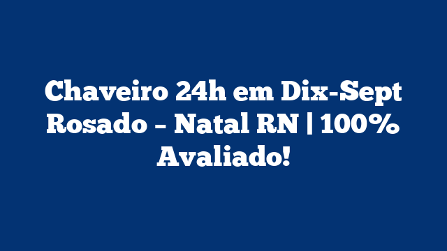 Chaveiro 24h em Dix-Sept Rosado – Natal RN | 100% Avaliado!