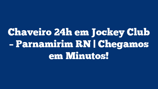 Chaveiro 24h em Jockey Club – Parnamirim RN | Chegamos em Minutos!