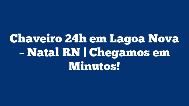 Chaveiro 24h em Lagoa Nova – Natal RN | Chegamos em Minutos!