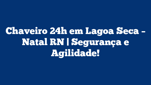 Chaveiro 24h em Lagoa Seca – Natal RN | Segurança e Agilidade!