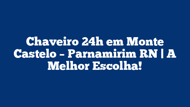 Chaveiro 24h em Monte Castelo – Parnamirim RN | A Melhor Escolha!