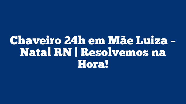Chaveiro 24h em Mãe Luiza – Natal RN | Resolvemos na Hora!