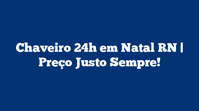 Chaveiro 24h em Natal RN | Preço Justo Sempre!