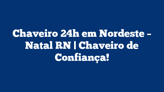 Chaveiro 24h em Nordeste – Natal RN | Chaveiro de Confiança!